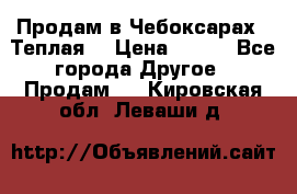 Продам в Чебоксарах!!!Теплая! › Цена ­ 250 - Все города Другое » Продам   . Кировская обл.,Леваши д.